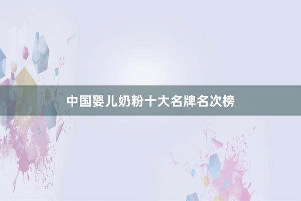 中国婴儿奶粉十大名牌名次榜